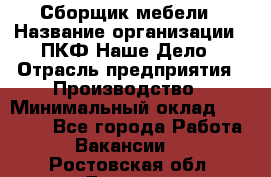 Сборщик мебели › Название организации ­ ПКФ Наше Дело › Отрасль предприятия ­ Производство › Минимальный оклад ­ 30 000 - Все города Работа » Вакансии   . Ростовская обл.,Донецк г.